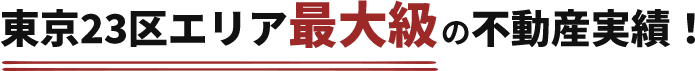 東京23区エリア最大級の不動産実績！